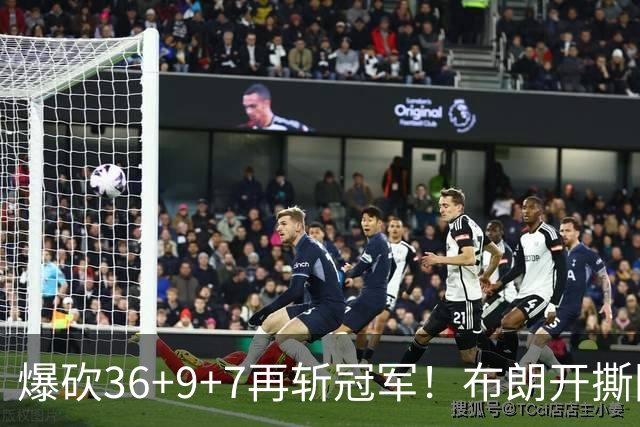 爆砍36+9+7再斩冠军！布朗开撕图图！彻底决裂！